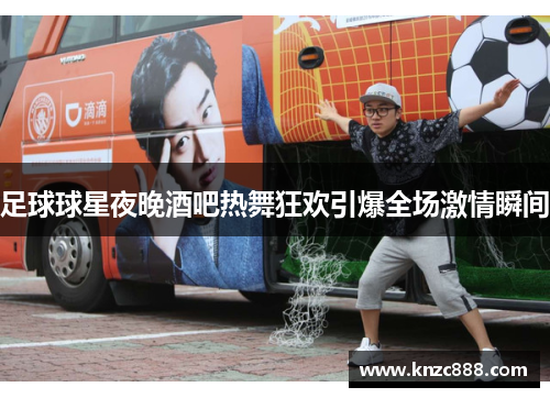 足球球星夜晚酒吧热舞狂欢引爆全场激情瞬间