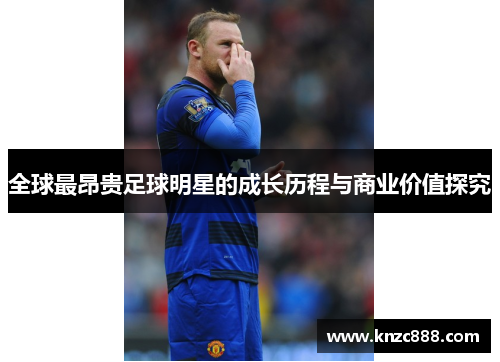 全球最昂贵足球明星的成长历程与商业价值探究