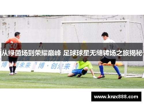 从绿茵场到荣耀巅峰 足球球星无缝转场之旅揭秘