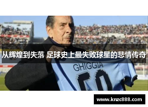 从辉煌到失落 足球史上最失败球星的悲情传奇