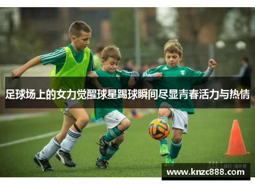 足球场上的女力觉醒球星踢球瞬间尽显青春活力与热情