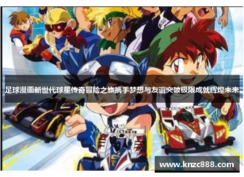 足球漫画新世代球星传奇冒险之旅携手梦想与友谊突破极限成就辉煌未来