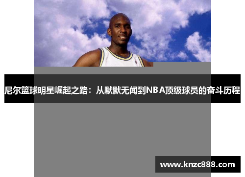 尼尔篮球明星崛起之路：从默默无闻到NBA顶级球员的奋斗历程