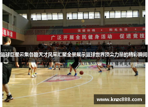 篮球巨星云集各路天才风采汇聚全景展示篮球世界顶尖力量的精彩瞬间