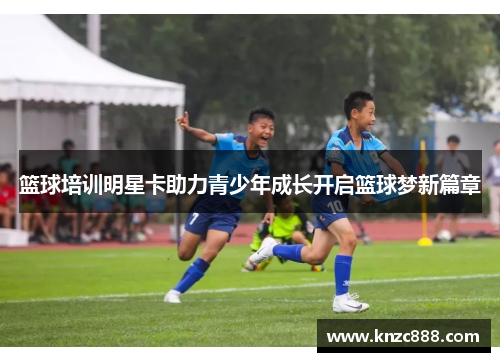 篮球培训明星卡助力青少年成长开启篮球梦新篇章