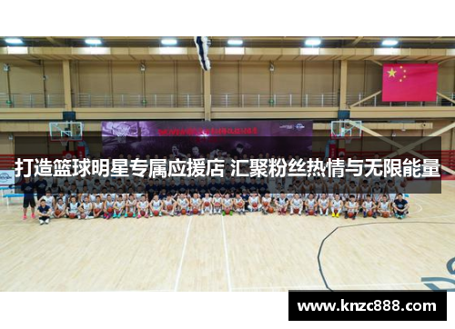 打造篮球明星专属应援店 汇聚粉丝热情与无限能量
