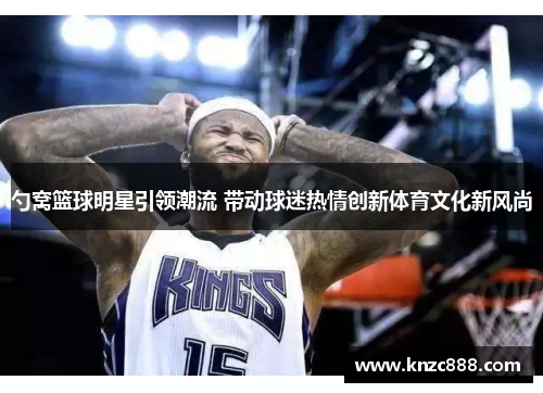 勺窝篮球明星引领潮流 带动球迷热情创新体育文化新风尚