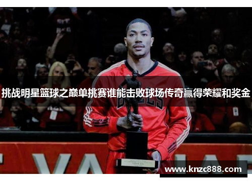 挑战明星篮球之巅单挑赛谁能击败球场传奇赢得荣耀和奖金