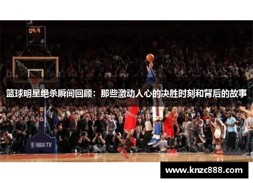 篮球明星绝杀瞬间回顾：那些激动人心的决胜时刻和背后的故事